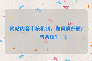 網(wǎng)站內(nèi)容審核機制，如何確保質(zhì)量與合規(guī)？