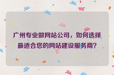 廣州專業(yè)做網(wǎng)站公司，如何選擇最適合您的網(wǎng)站建設(shè)服務(wù)商？