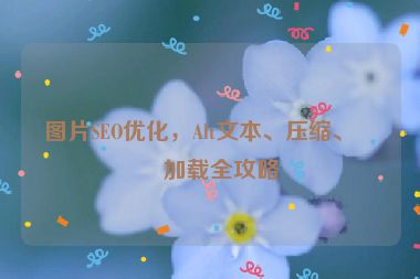 圖片SEO優(yōu)化，Alt文本、壓縮、懶加載全攻略