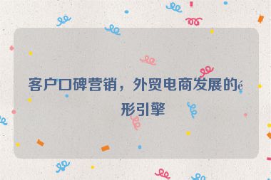 客戶口碑營(yíng)銷，外貿(mào)電商發(fā)展的隱形引擎