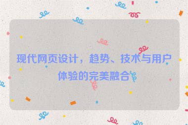 現(xiàn)代網(wǎng)頁設(shè)計，趨勢、技術(shù)與用戶體驗的完美融合
