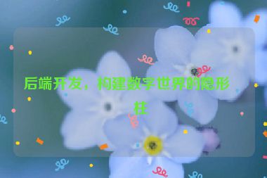 后端開發(fā)，構(gòu)建數(shù)字世界的隱形支柱