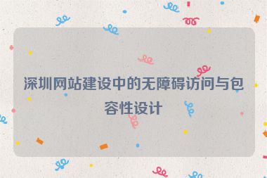 深圳網(wǎng)站建設(shè)中的無障礙訪問與包容性設(shè)計(jì)