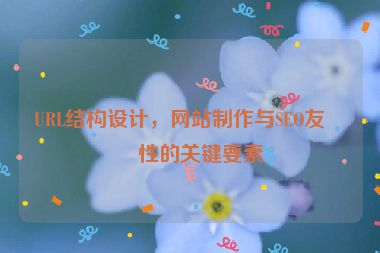 URL結(jié)構(gòu)設(shè)計，網(wǎng)站制作與SEO友好性的關(guān)鍵要素