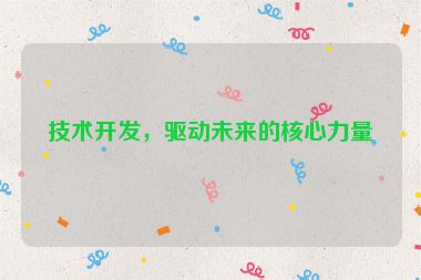 技術(shù)開發(fā)，驅(qū)動未來的核心力量
