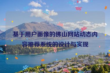 基于用戶畫像的佛山網(wǎng)站動態(tài)內(nèi)容推薦系統(tǒng)的設計與實現(xiàn)