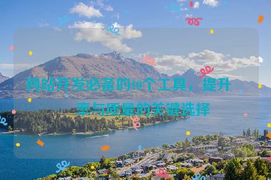 網(wǎng)站開發(fā)必備的10個(gè)工具，提升效率與質(zhì)量的關(guān)鍵選擇