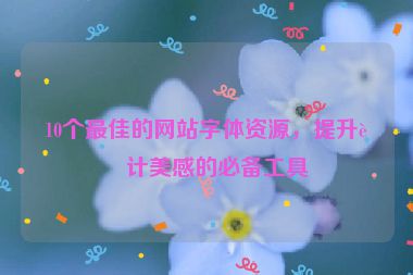 10個(gè)最佳的網(wǎng)站字體資源，提升設(shè)計(jì)美感的必備工具