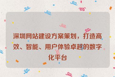 深圳網(wǎng)站建設(shè)方案策劃，打造高效、智能、用戶體驗卓越的數(shù)字化平臺