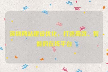 深圳網(wǎng)站建設(shè)優(yōu)化，打造高效、智能的在線平臺