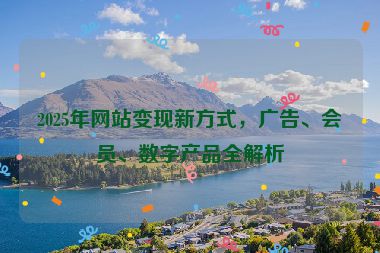 2025年網(wǎng)站變現(xiàn)新方式，廣告、會員、數(shù)字產(chǎn)品全解析