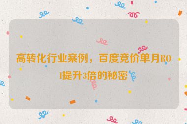高轉(zhuǎn)化行業(yè)案例，百度競價(jià)單月ROI提升3倍的秘密
