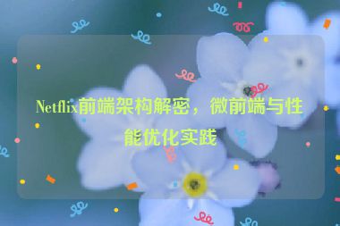 Netflix前端架構(gòu)解密，微前端與性能優(yōu)化實踐