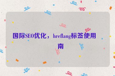 國(guó)際SEO優(yōu)化，hreflang標(biāo)簽使用指南