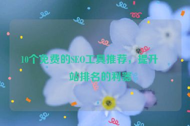 10個免費的SEO工具推薦，提升網站排名的利器