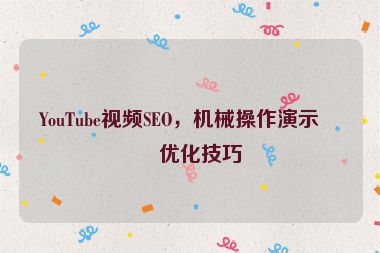YouTube視頻SEO，機械操作演示的優(yōu)化技巧