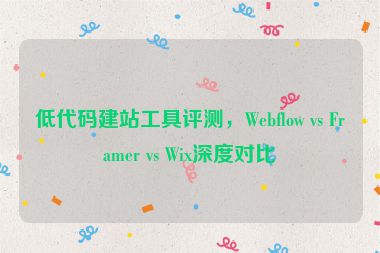 低代碼建站工具評(píng)測(cè)，Webflow vs Framer vs Wix深度對(duì)比