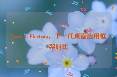 Tauri vs.Electron，下一代桌面應(yīng)用框架對比
