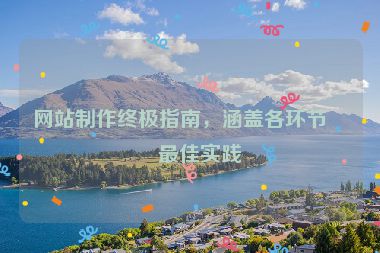 網(wǎng)站制作終極指南，涵蓋各環(huán)節(jié)的最佳實(shí)踐