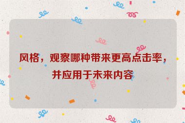 風(fēng)格，觀察哪種帶來更高點擊率，并應(yīng)用于未來內(nèi)容