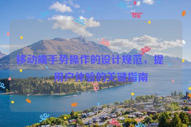 移動(dòng)端手勢(shì)操作的設(shè)計(jì)規(guī)范，提升用戶體驗(yàn)的關(guān)鍵指南
