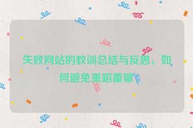 失敗網(wǎng)站的教訓(xùn)總結(jié)與反思，如何避免重蹈覆轍