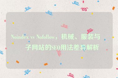 Noindex vs Nofollow，機(jī)械、服裝與電子網(wǎng)站的SEO用法差異解析