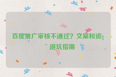 百度推廣審核不通過？文案和資質(zhì)避坑指南