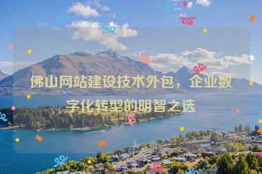 佛山網(wǎng)站建設技術外包，企業(yè)數(shù)字化轉型的明智之選