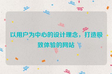 以用戶為中心的設(shè)計理念，打造極致體驗的網(wǎng)站