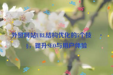 外貿(mào)網(wǎng)站URL結(jié)構(gòu)優(yōu)化的5個(gè)技巧，提升SEO與用戶體驗(yàn)