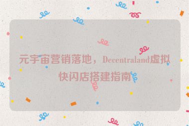 元宇宙營銷落地，Decentraland虛擬快閃店搭建指南