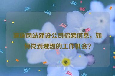 深圳網(wǎng)站建設(shè)公司招聘信息，如何找到理想的工作機(jī)會(huì)？