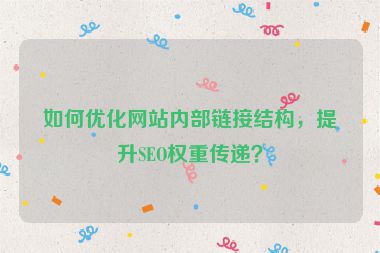 如何優(yōu)化網(wǎng)站內(nèi)部鏈接結(jié)構(gòu)，提升SEO權(quán)重傳遞？