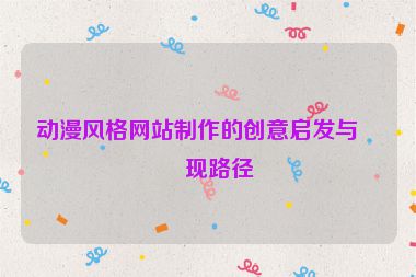 動(dòng)漫風(fēng)格網(wǎng)站制作的創(chuàng)意啟發(fā)與實(shí)現(xiàn)路徑