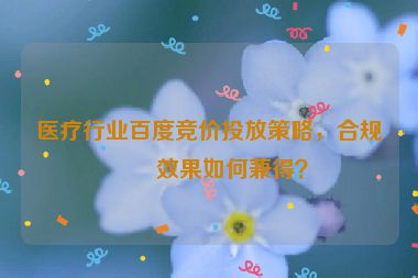 醫(yī)療行業(yè)百度競價(jià)投放策略，合規(guī)與效果如何兼得？