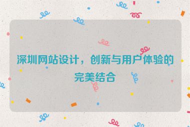 深圳網(wǎng)站設(shè)計，創(chuàng)新與用戶體驗的完美結(jié)合