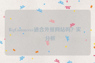 BigCommerce適合外貿(mào)網(wǎng)站嗎？實(shí)戰(zhàn)分析