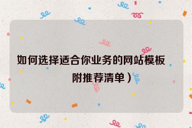 如何選擇適合你業(yè)務(wù)的網(wǎng)站模板？附推薦清單）