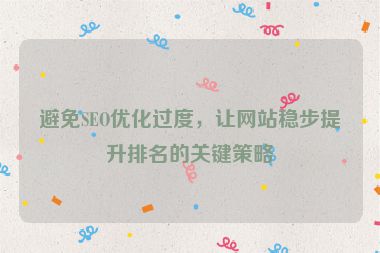 避免SEO優(yōu)化過度，讓網(wǎng)站穩(wěn)步提升排名的關(guān)鍵策略