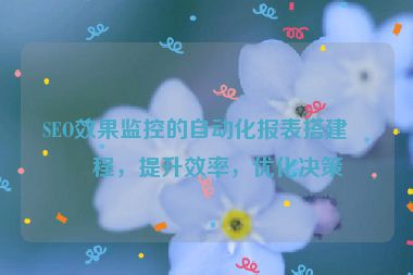 SEO效果監(jiān)控的自動化報表搭建教程，提升效率，優(yōu)化決策