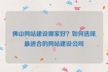 佛山網(wǎng)站建設(shè)哪家好？如何選擇最適合的網(wǎng)站建設(shè)公司