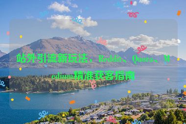 站外引流新玩法，Reddit、Quora、Medium精準(zhǔn)獲客指南