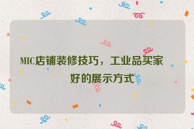 MIC店鋪裝修技巧，工業(yè)品買家偏好的展示方式