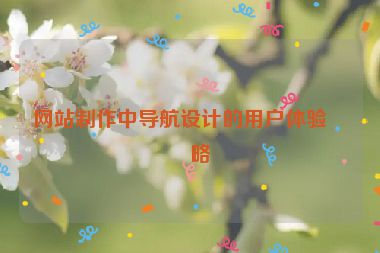 網(wǎng)站制作中導(dǎo)航設(shè)計的用戶體驗策略