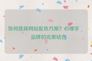 如何選擇網(wǎng)站配色方案？心理學與品牌的完美結(jié)合