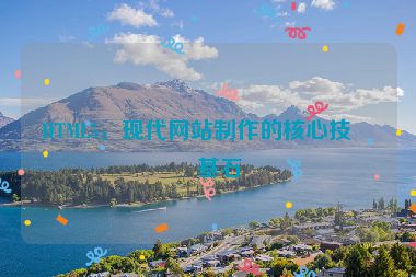 HTML5，現(xiàn)代網(wǎng)站制作的核心技術(shù)基石