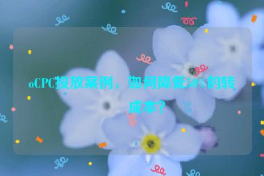 oCPC投放案例，如何降低50%的轉(zhuǎn)化成本？