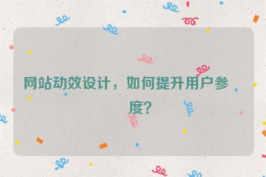 網(wǎng)站動效設(shè)計，如何提升用戶參與度？