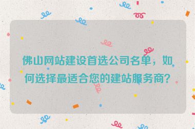 佛山網站建設首選公司名單，如何選擇最適合您的建站服務商？